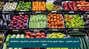 أسعار متغيرة.. سوق العبور يشهد تقلبات مفاجئة في الخضروات والفاكهة اليوم